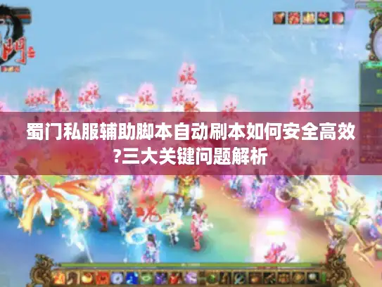蜀门私服辅助脚本自动刷本如何安全高效?三大关键问题解析 蜀门私服辅助脚本自动刷本如何安全高效?三大关键问题解析