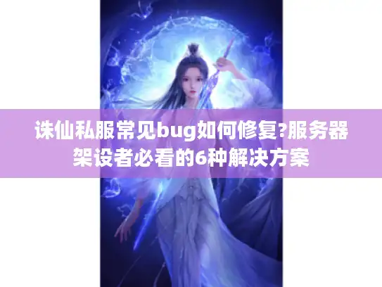 诛仙私服常见bug如何修复?服务器架设者必看的6种解决方案