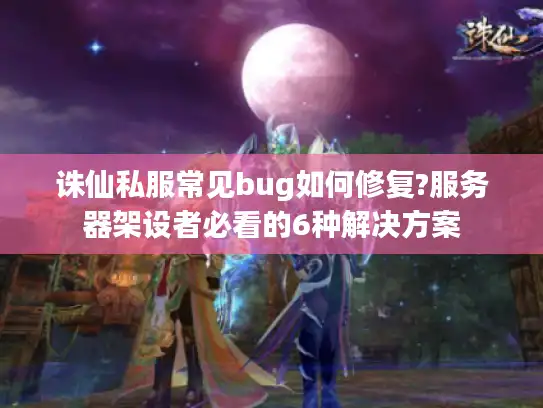 诛仙私服常见bug如何修复?服务器架设者必看的6种解决方案