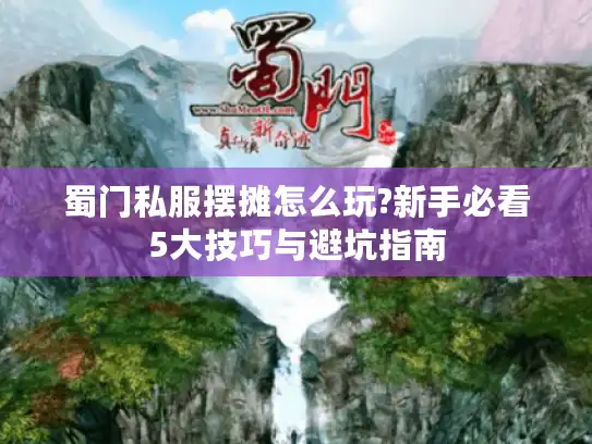 蜀门私服摆摊怎么玩?新手必看5大技巧与避坑指南