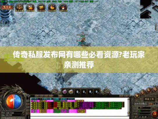 传奇私服发布网有哪些必看资源?老玩家亲测推荐