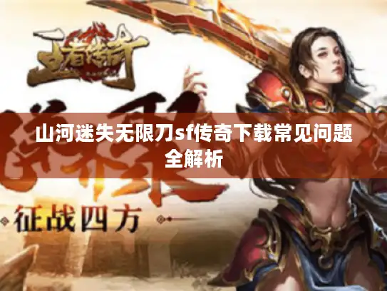 山河迷失无限刀sf传奇下载常见问题全解析 山河迷失无限刀sf传奇下载常见问题全解析