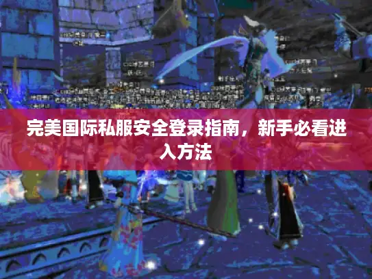 完美国际私服安全登录指南，新手必看进入方法