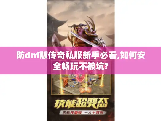 防dnf版传奇私服新手必看,如何安全畅玩不被坑?