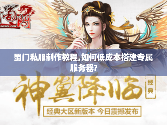 蜀门私服制作教程,如何低成本搭建专属服务器? 蜀门私服制作教程,如何低成本搭建专属服务器?