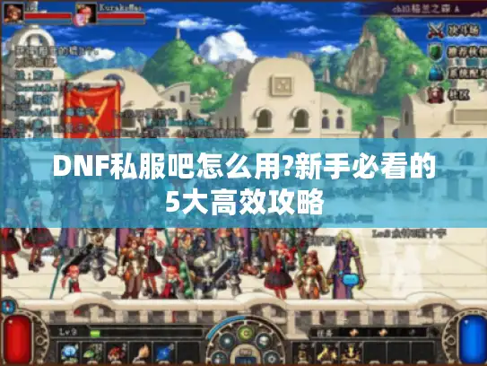 DNF私服吧怎么用?新手必看的5大高效攻略