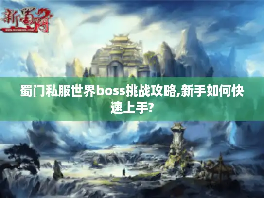 蜀门私服世界boss挑战攻略,新手如何快速上手?