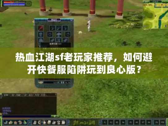 热血江湖sf老玩家推荐，如何避开快餐服陷阱玩到良心版？