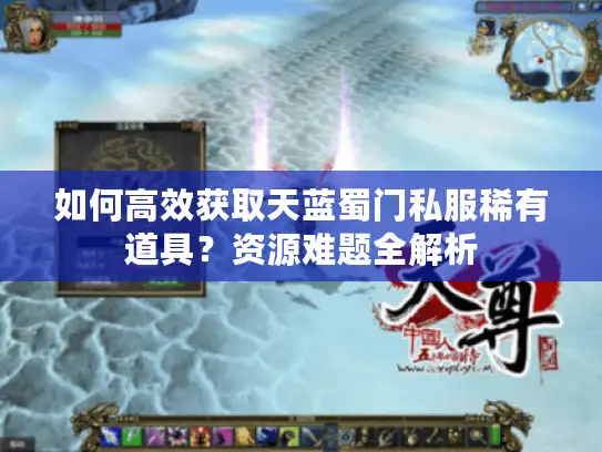 如何高效获取天蓝蜀门私服稀有道具？资源难题全解析