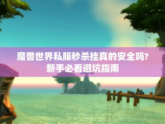 魔兽世界私服秒杀挂真的安全吗?新手必看避坑指南 魔兽世界私服秒杀挂真的安全吗?新手必看避坑指南
