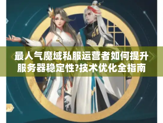 最人气魔域私服运营者如何提升服务器稳定性?技术优化全指南