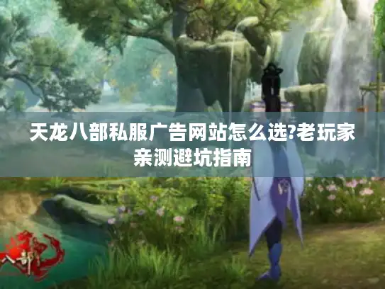 天龙八部私服广告网站怎么选?老玩家亲测避坑指南