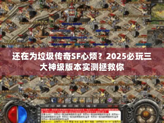 还在为垃圾传奇SF心烦？2025必玩三大神级版本实测拯救你