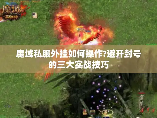 魔域私服外挂如何操作?避开封号的三大实战技巧