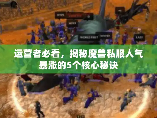 运营者必看,揭秘魔兽私服人气暴涨的5个核心秘诀 运营者必看,揭秘魔兽私服人气暴涨的5个核心秘诀