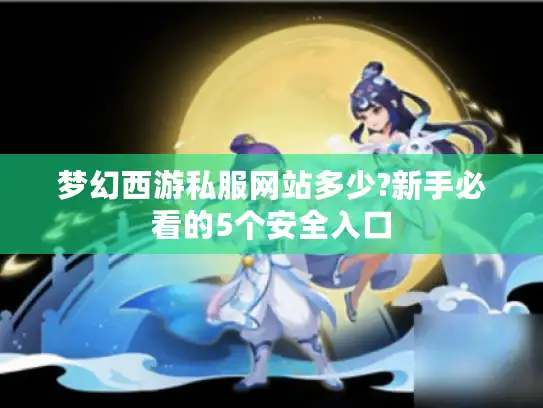 梦幻西游私服网站多少?新手必看的5个安全入口