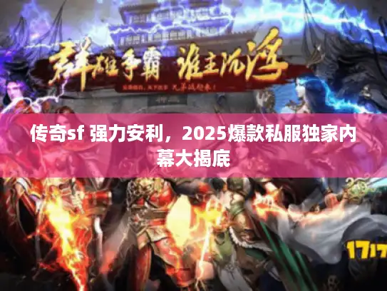 传奇sf 强力安利，2025爆款私服独家内幕大揭底