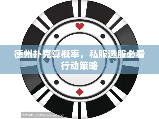 德州扑克算概率,私服选服必看行动策略 德州扑克算概率,私服选服必看行动策略