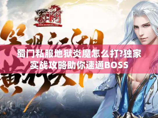 蜀门私服地狱炎魔怎么打?独家实战攻略助你速通BOSS 蜀门私服地狱炎魔怎么打?独家实战攻略助你速通BOSS