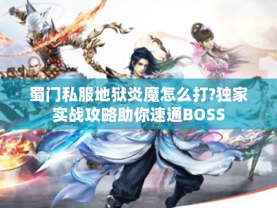 蜀门私服地狱炎魔怎么打?独家实战攻略助你速通BOSS 蜀门私服地狱炎魔怎么打?独家实战攻略助你速通BOSS