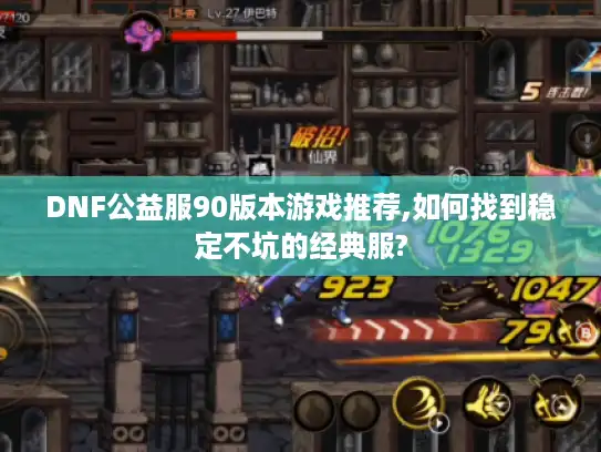 DNF公益服90版本游戏推荐,如何找到稳定不坑的经典服?