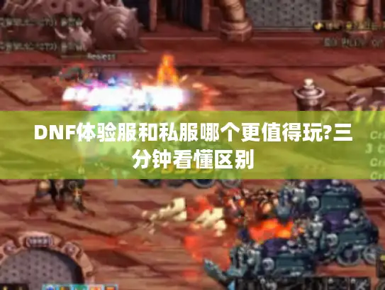 DNF体验服和私服哪个更值得玩?三分钟看懂区别
