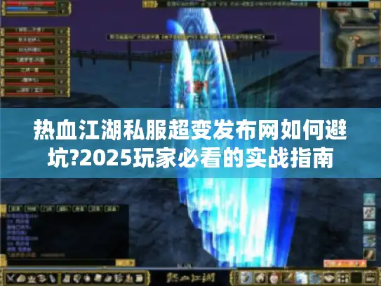 热血江湖私服超变发布网如何避坑?2025玩家必看的实战指南 热血江湖私服超变发布网如何避坑?2025玩家必看的实战指南