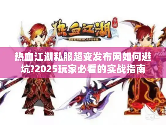 热血江湖私服超变发布网如何避坑?2025玩家必看的实战指南 热血江湖私服超变发布网如何避坑?2025玩家必看的实战指南