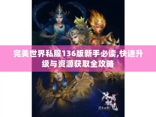 完美世界私服136版新手必读,快速升级与资源获取全攻略