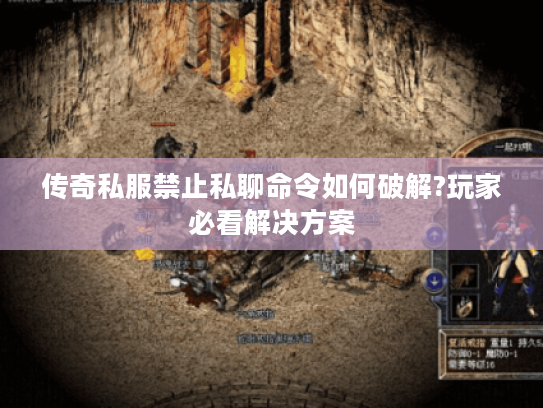 传奇私服禁止私聊命令如何破解?玩家必看解决方案 传奇私服禁止私聊命令如何破解?玩家必看解决方案