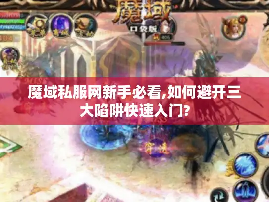 魔域私服网新手必看,如何避开三大陷阱快速入门?