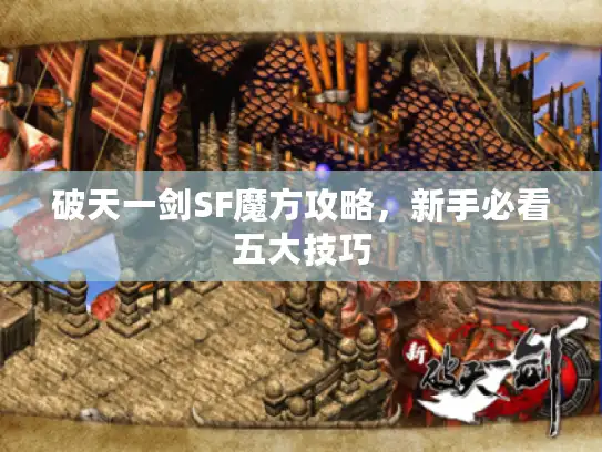 破天一剑SF魔方攻略,新手必看五大技巧 破天一剑SF魔方攻略,新手必看五大技巧