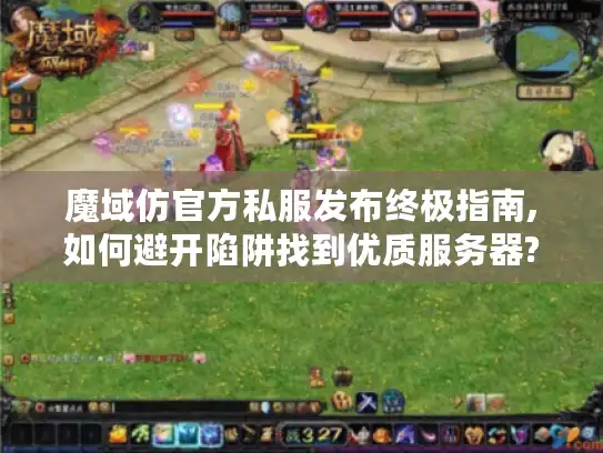 魔域仿官方私服发布终极指南,如何避开陷阱找到优质服务器?