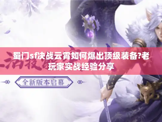 蜀门sf决战云霄如何爆出顶级装备?老玩家实战经验分享 蜀门sf决战云霄如何爆出顶级装备?老玩家实战经验分享