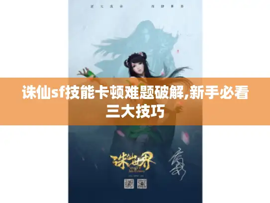 诛仙sf技能卡顿难题破解,新手必看三大技巧
