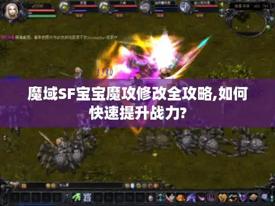 魔域SF宝宝魔攻修改全攻略,如何快速提升战力?