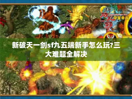 新破天一剑sf九五端新手怎么玩?三大难题全解决