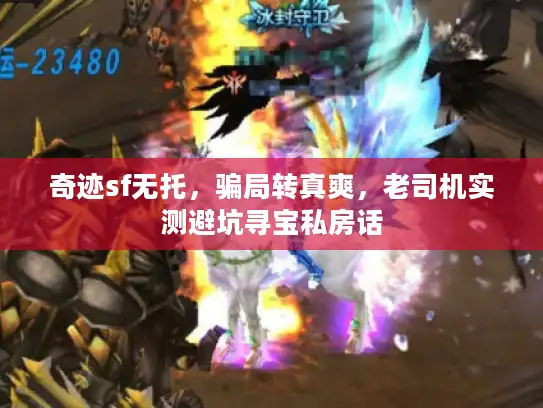 奇迹sf无托,骗局转真爽,老司机实测避坑寻宝私房话 奇迹sf无托,骗局转真爽,老司机实测避坑寻宝私房话