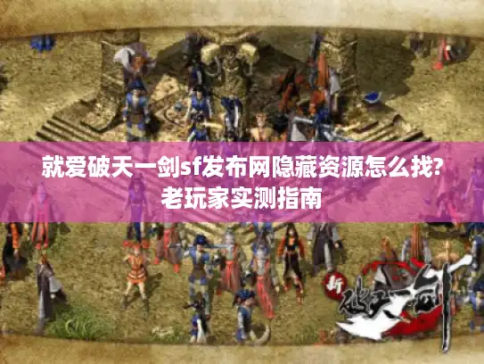 就爱破天一剑sf发布网隐藏资源怎么找?老玩家实测指南