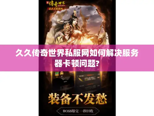 久久传奇世界私服网如何解决服务器卡顿问题? 久久传奇世界私服网如何解决服务器卡顿问题?