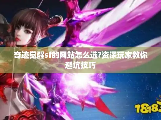 奇迹觉醒sf的网站怎么选?资深玩家教你避坑技巧