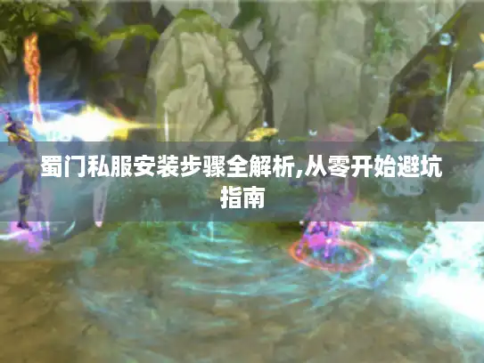 蜀门私服安装步骤全解析,从零开始避坑指南