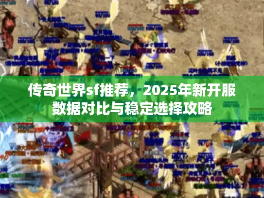 传奇世界sf推荐，2025年新开服数据对比与稳定选择攻略