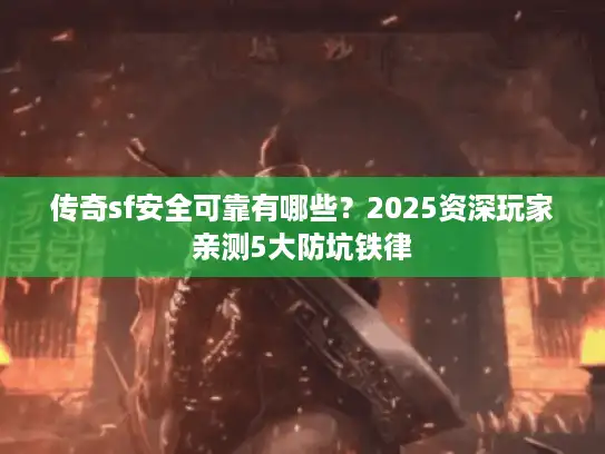 传奇sf安全可靠有哪些？2025资深玩家亲测5大防坑铁律