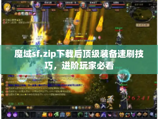 魔域sf.zip下载后顶级装备速刷技巧，进阶玩家必看