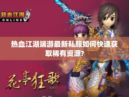 热血江湖端游最新私服如何快速获取稀有资源? 热血江湖端游最新私服如何快速获取稀有资源?