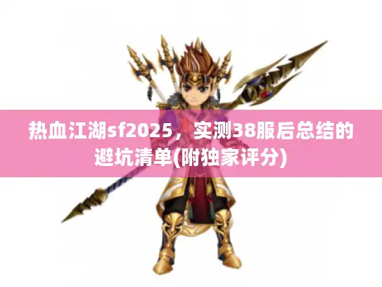 热血江湖sf2025，实测38服后总结的避坑清单(附独家评分)