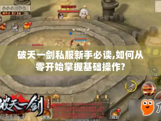破天一剑私服新手必读,如何从零开始掌握基础操作?