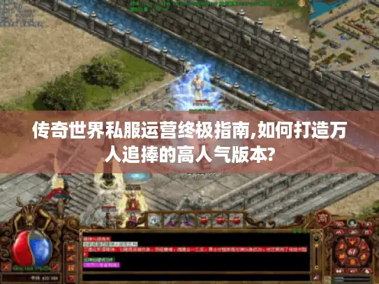 传奇世界私服运营终极指南,如何打造万人追捧的高人气版本? 传奇世界私服运营终极指南,如何打造万人追捧的高人气版本?