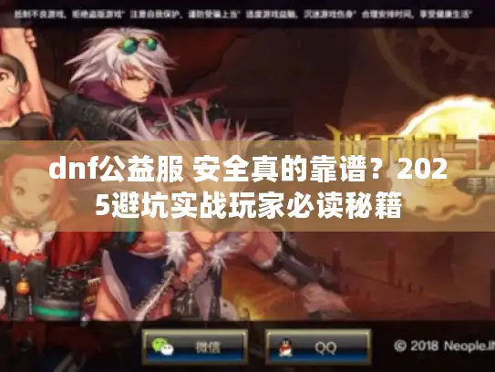 dnf公益服 安全真的靠谱?2025避坑实战玩家必读秘籍 dnf公益服 安全真的靠谱?2025避坑实战玩家必读秘籍